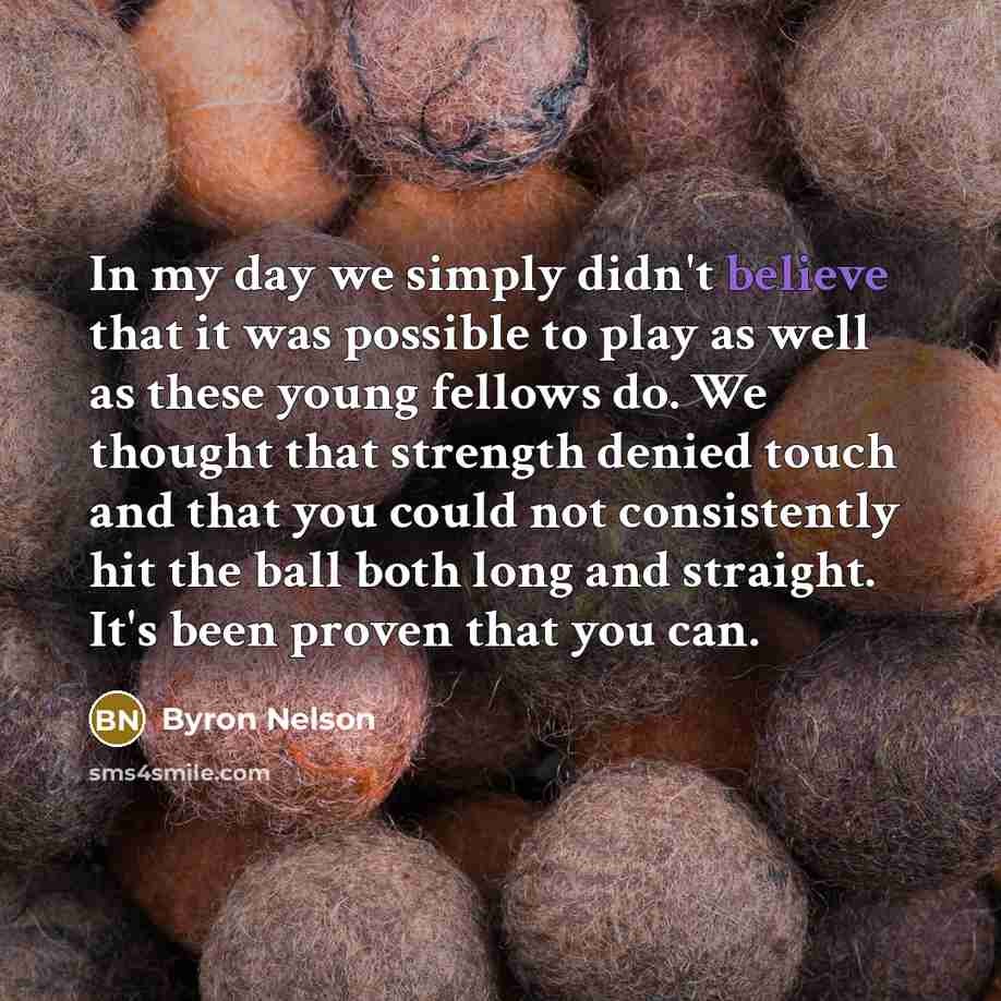 “In my day we simply didn't believe that it was…” quote by Byron Nelson