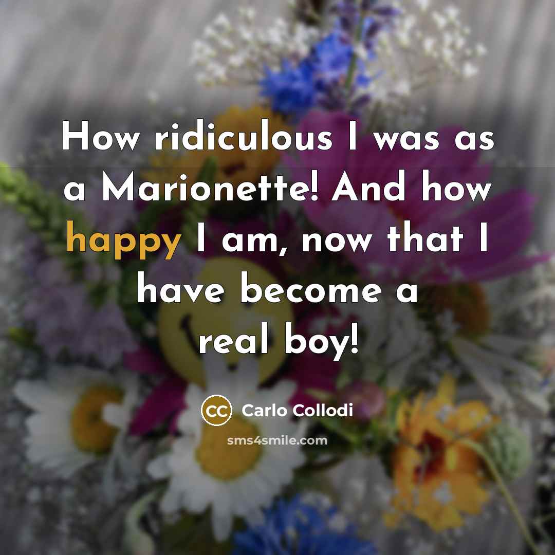 “How ridiculous I was as a Marionette! And how happy…” quote by Carlo Collodi