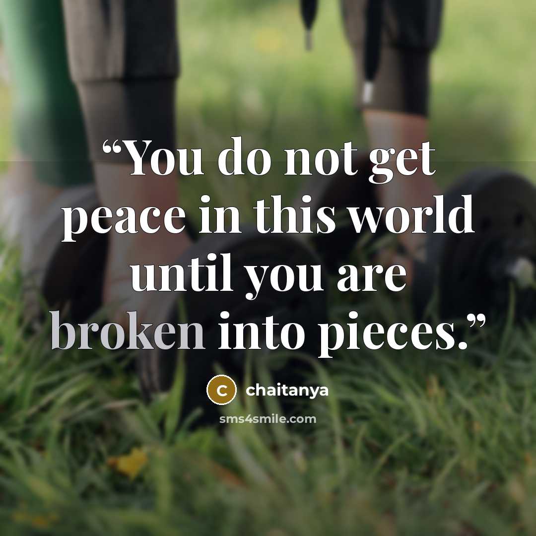 “You do not get peace in this world until you are broken into pieces.” quote by Chaitanya