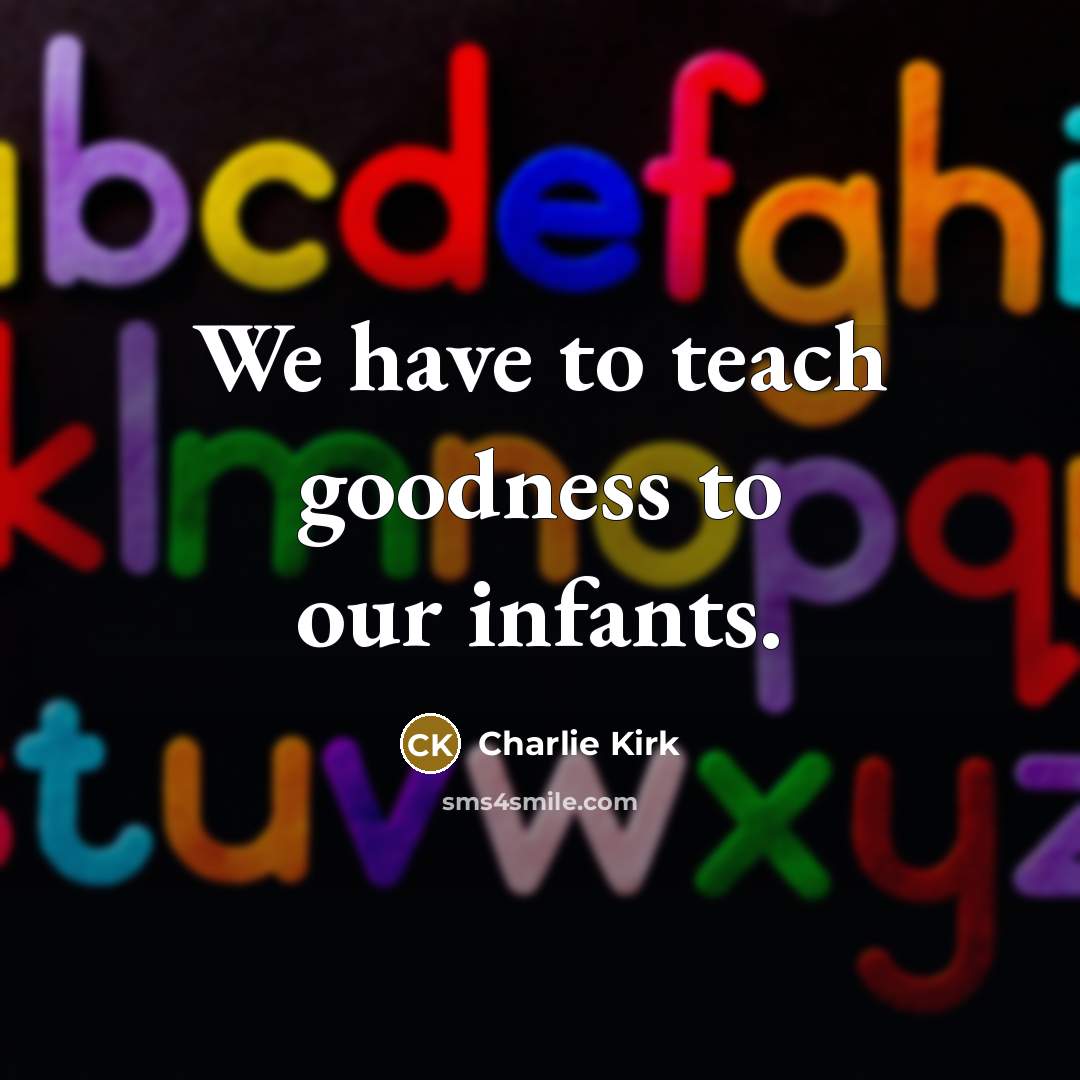 “We have to teach goodness to our infants.…” quote by Charlie Kirk