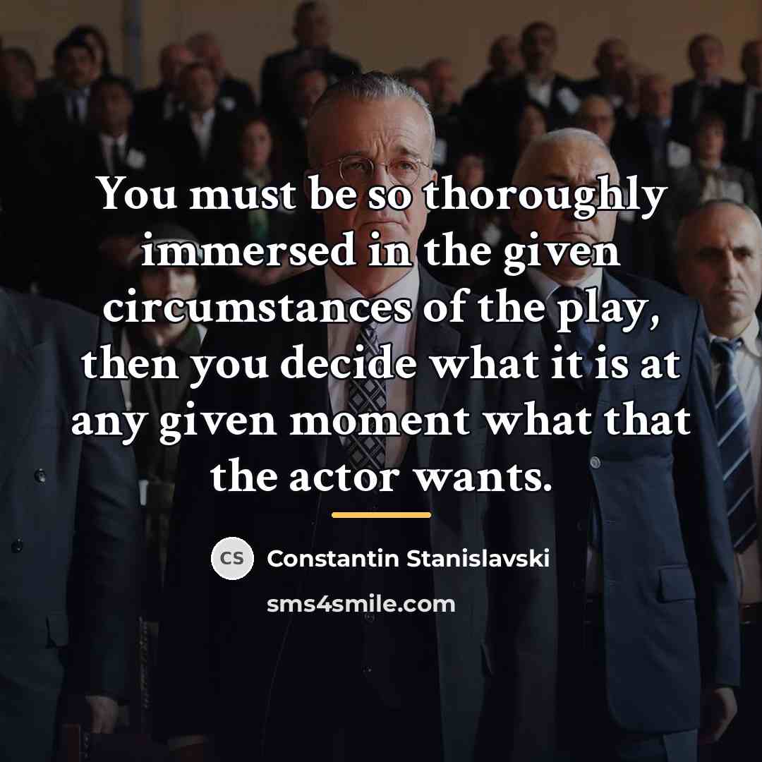 “You must be so thoroughly immersed in the given circumstances…” quote by Constantin Stanislavski