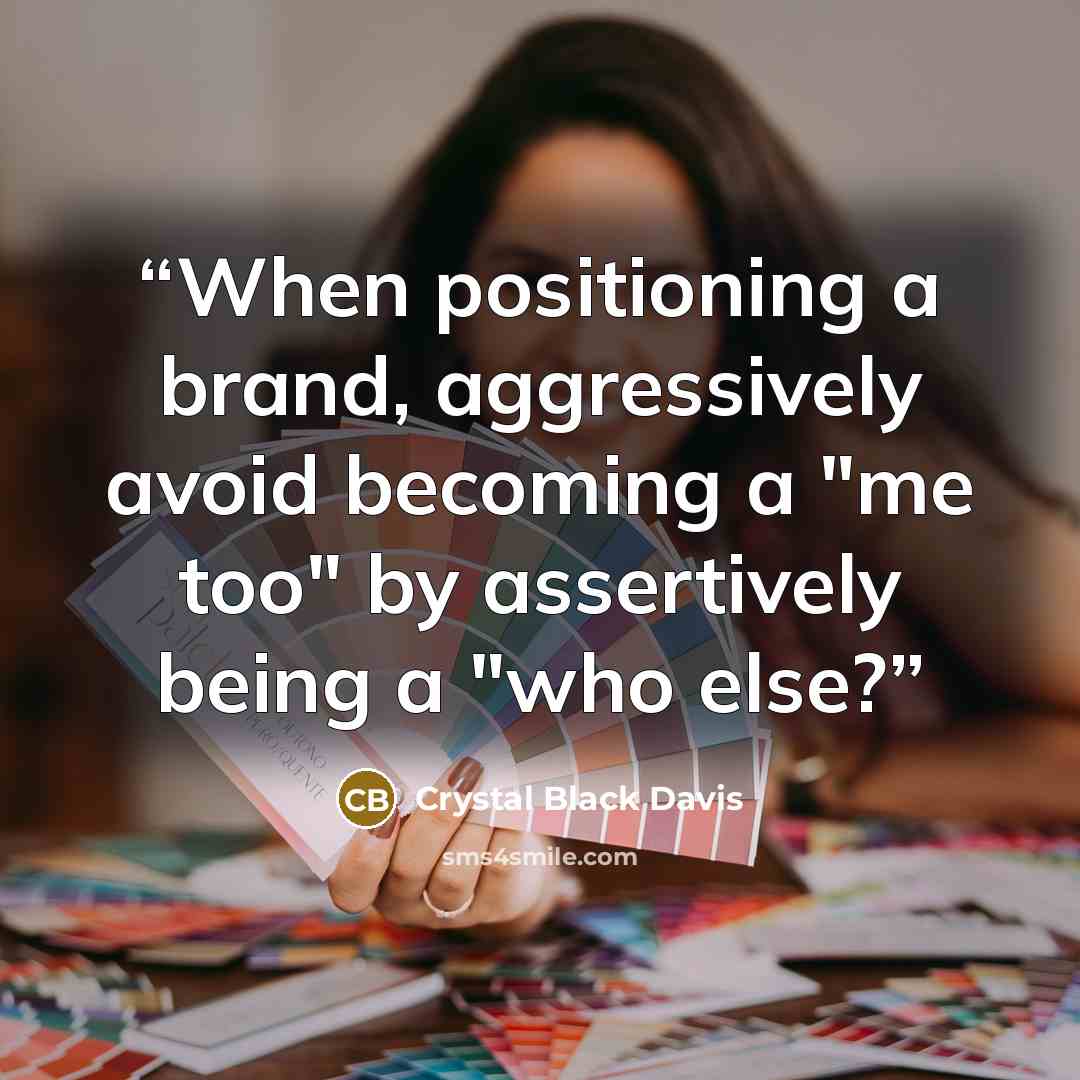 “When positioning a brand, aggressively avoid becoming a "me too" by assertively being a "who else?” quote by Crystal Black Davis