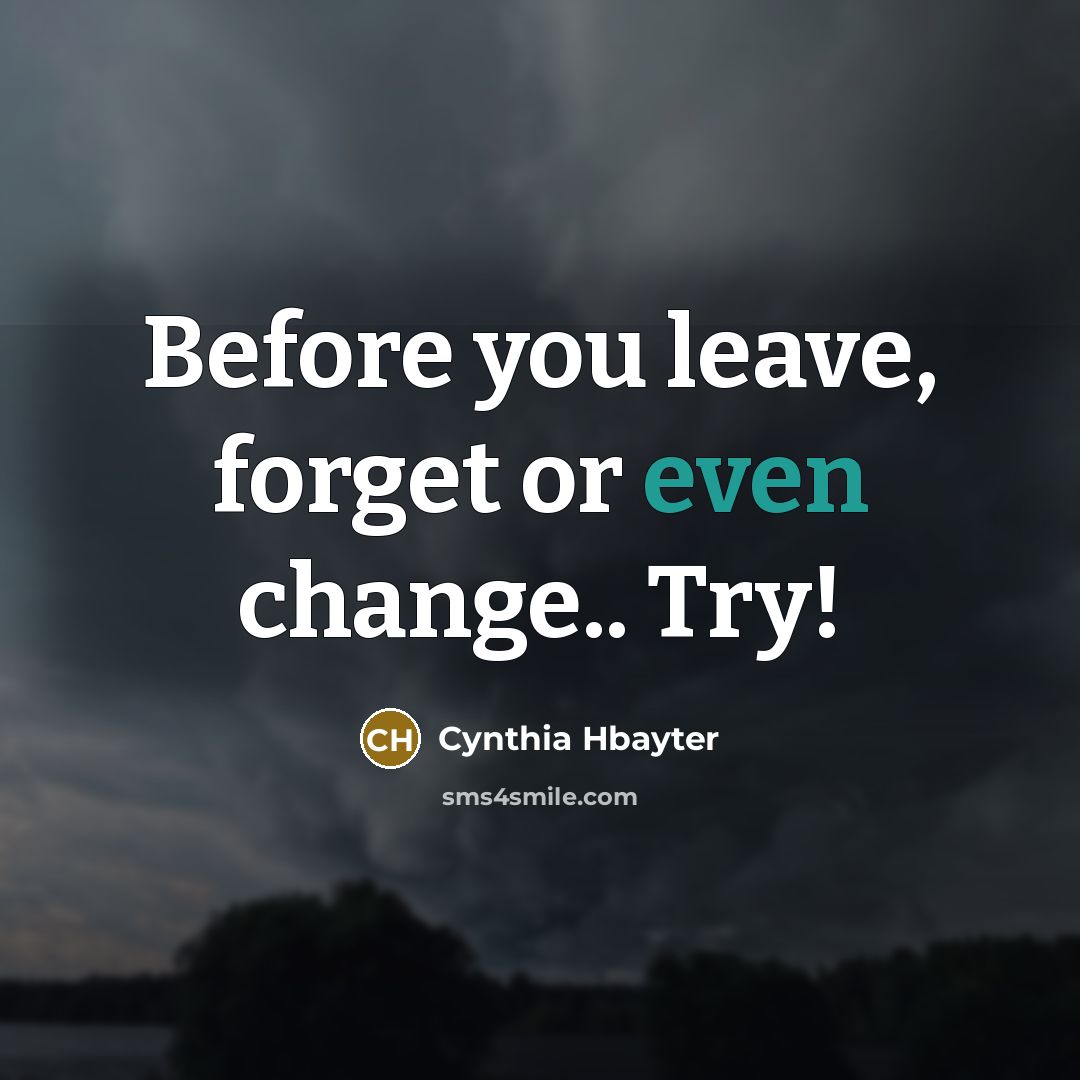 “Before you leave, forget or even change.. Try!” quote by Cynthia Hbayter