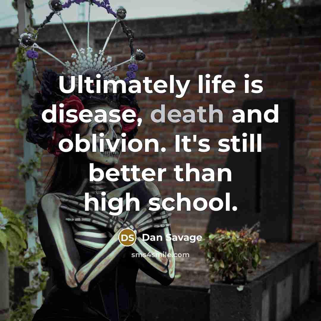 “Ultimately life is disease, death and oblivion. It's still better…” quote by Dan Savage