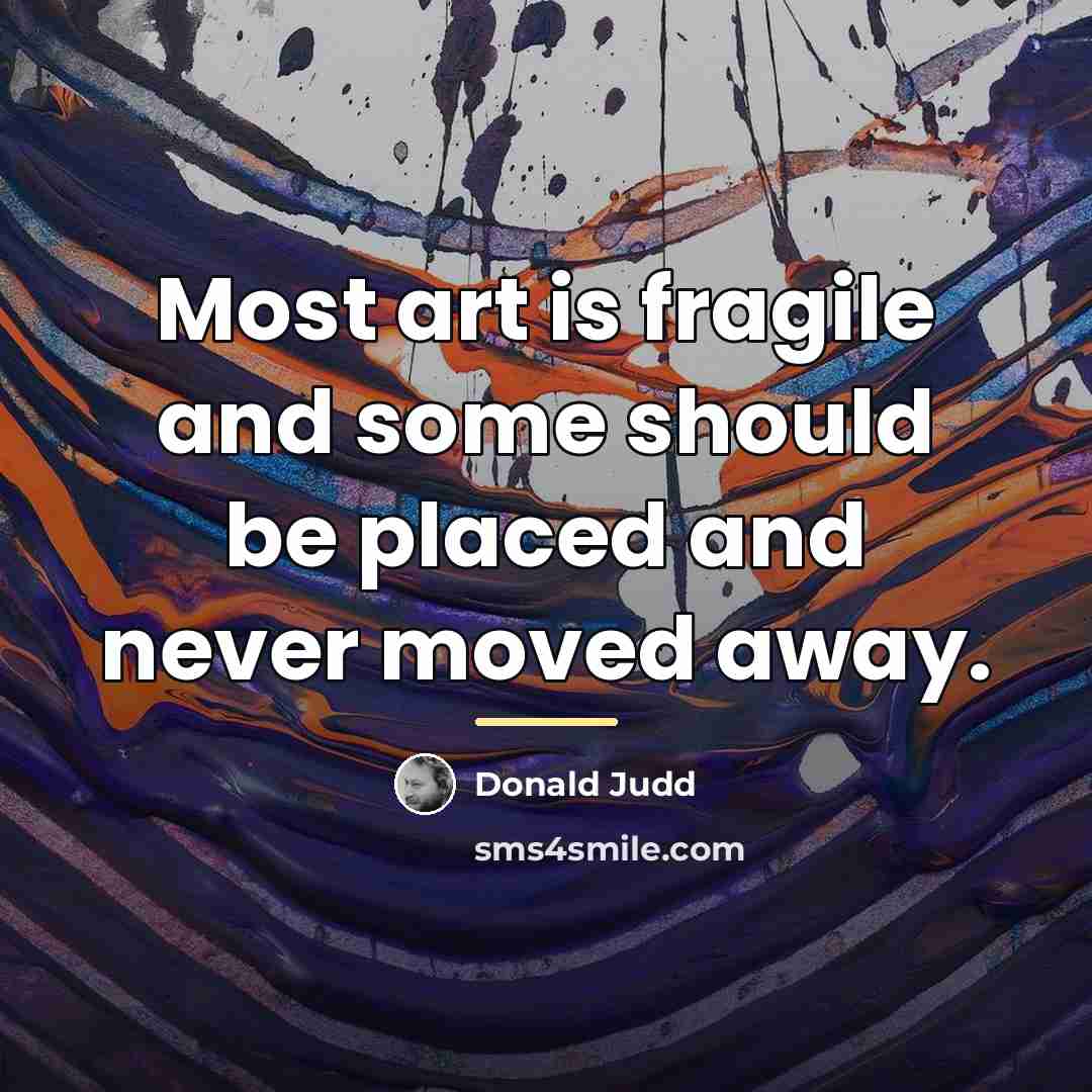 “Most art is fragile and some should be placed and…” quote by Donald Judd
