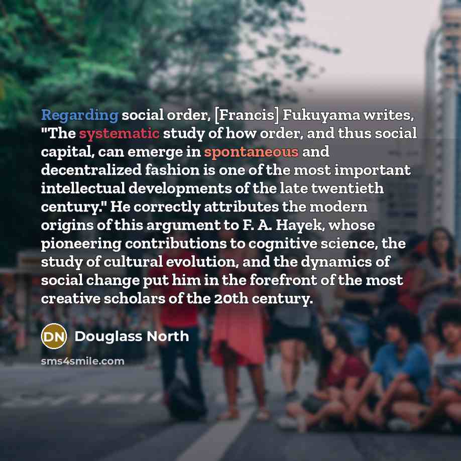 “Regarding social order, [Francis] Fukuyama writes, "The systematic study of…” quote by Douglass North