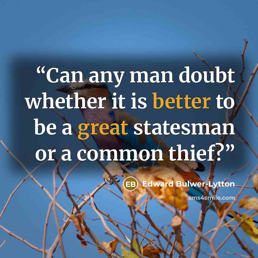“Can any man doubt whether it is better to be a great statesman or a common thief?” quote by Edward Bulwer-Lytton
