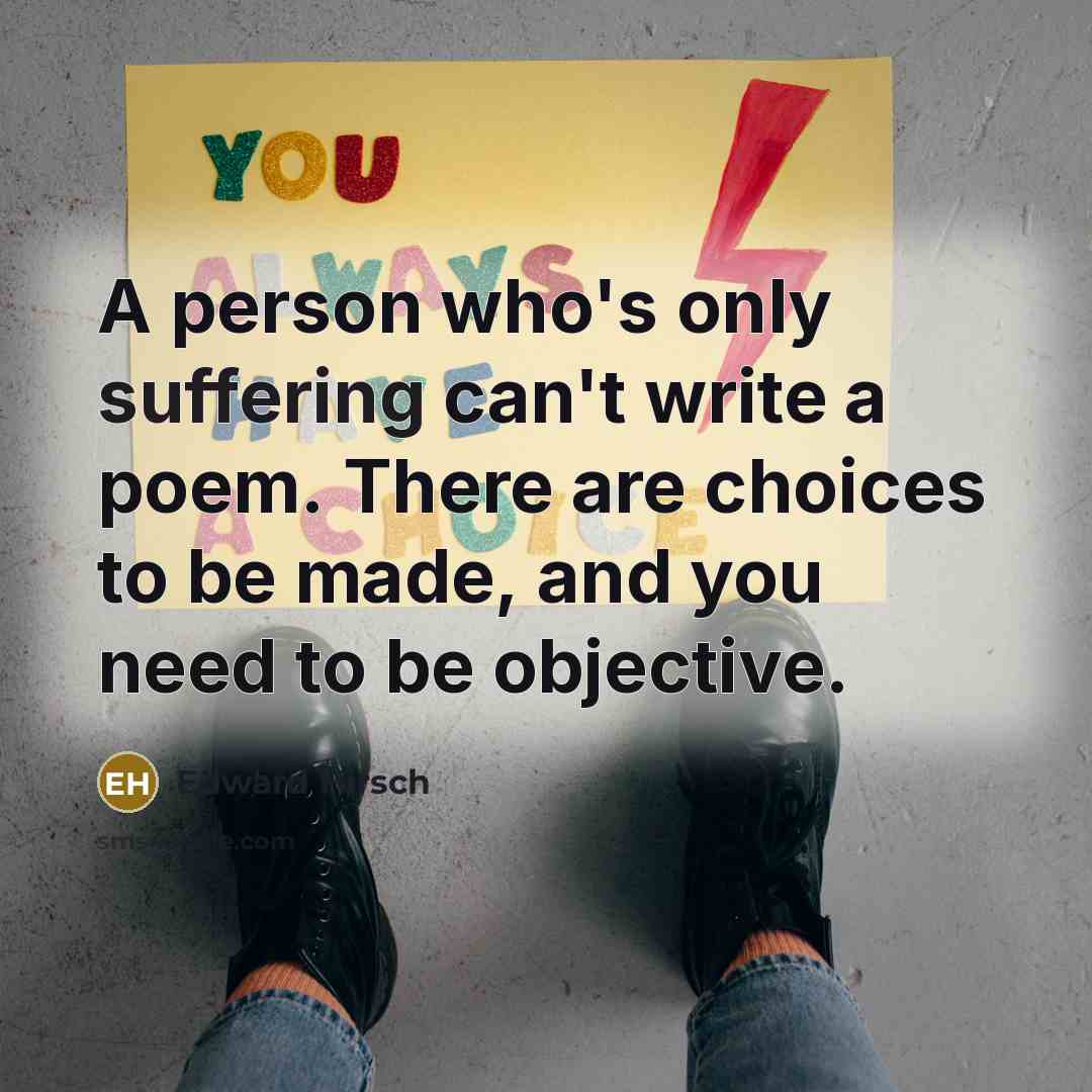 “A person who's only suffering can't write a poem. There…” quote by Edward Hirsch