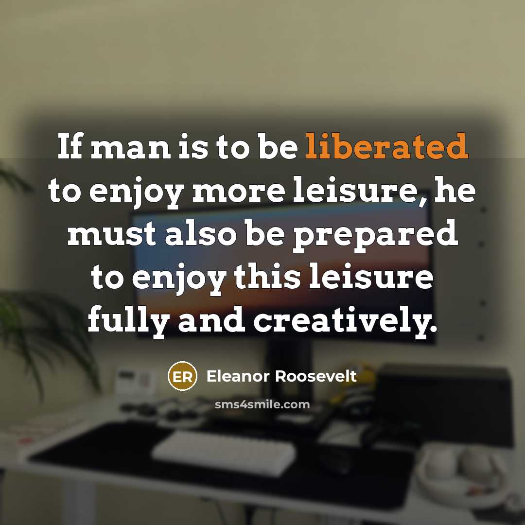 “If man is to be liberated to enjoy more leisure,…” quote by Eleanor Roosevelt