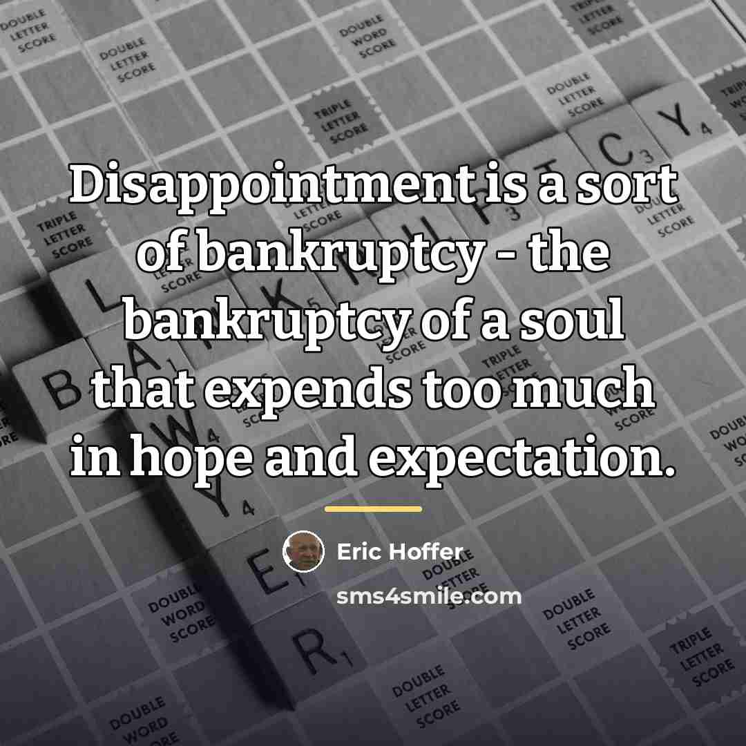 “Disappointment is a sort of bankruptcy - the bankruptcy of…” quote by Eric Hoffer