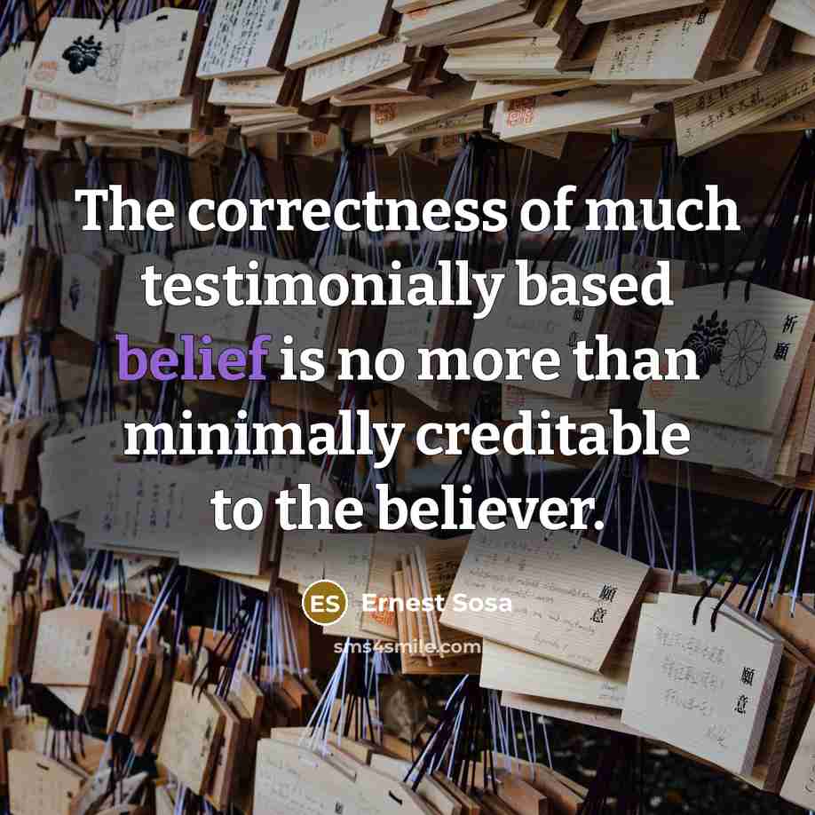 “The correctness of much testimonially based belief is no more…” quote by Ernest Sosa
