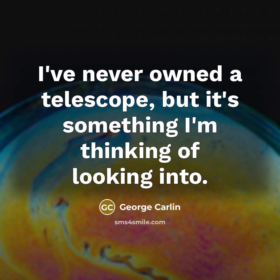 “I've never owned a telescope, but it's something I'm thinking…” quote by George Carlin