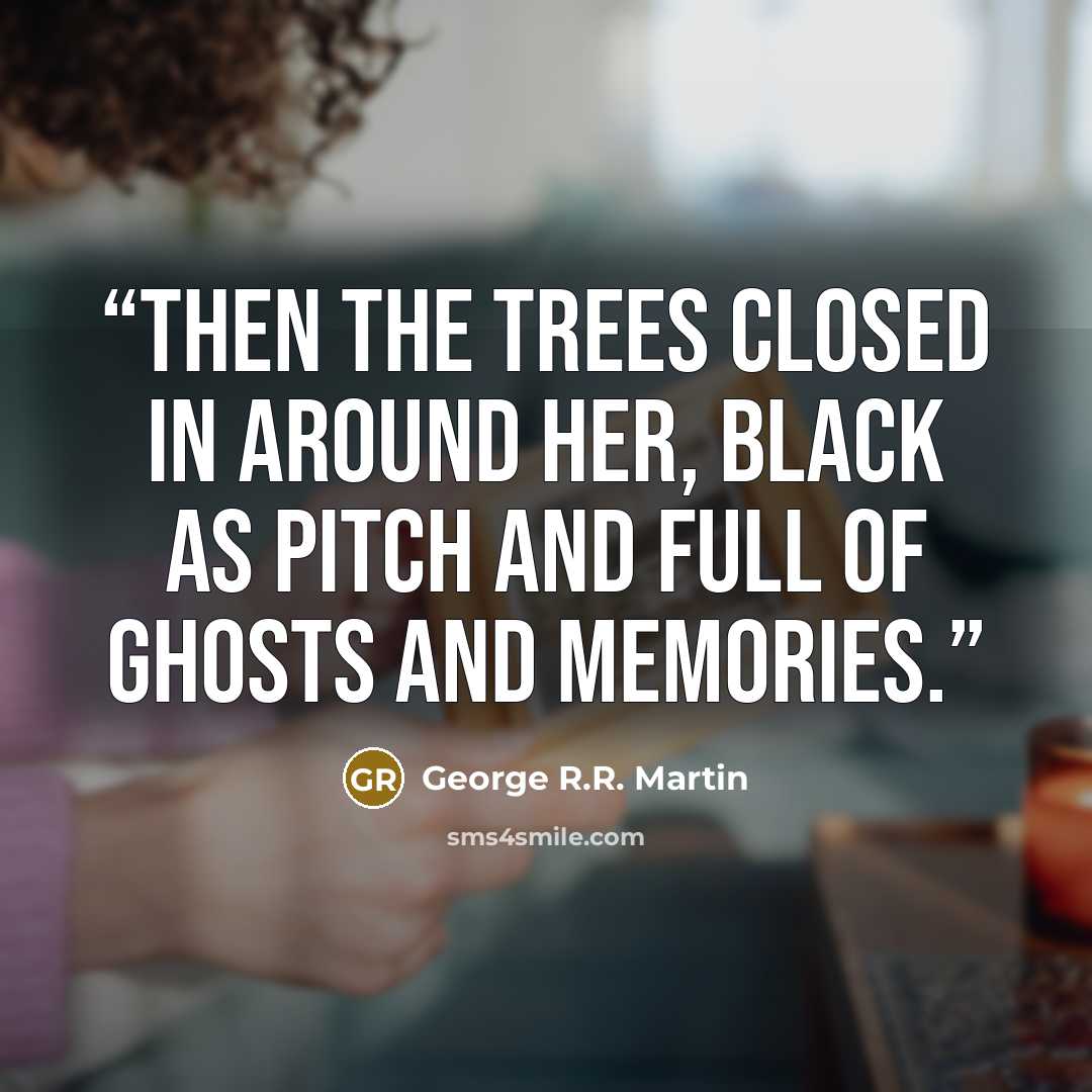 “Then the trees closed in around her, black as pitch and full of ghosts and memories.” quote by George R.R. Martin