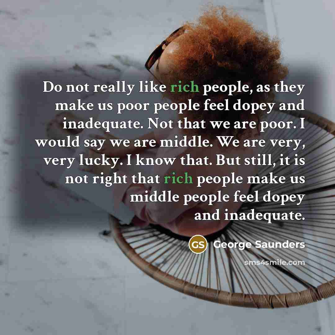 “Do not really like rich people, as they make us…” quote by George Saunders