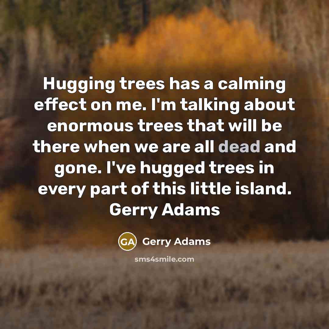 “Hugging trees has a calming effect on me. I'm talking…” quote by Gerry Adams