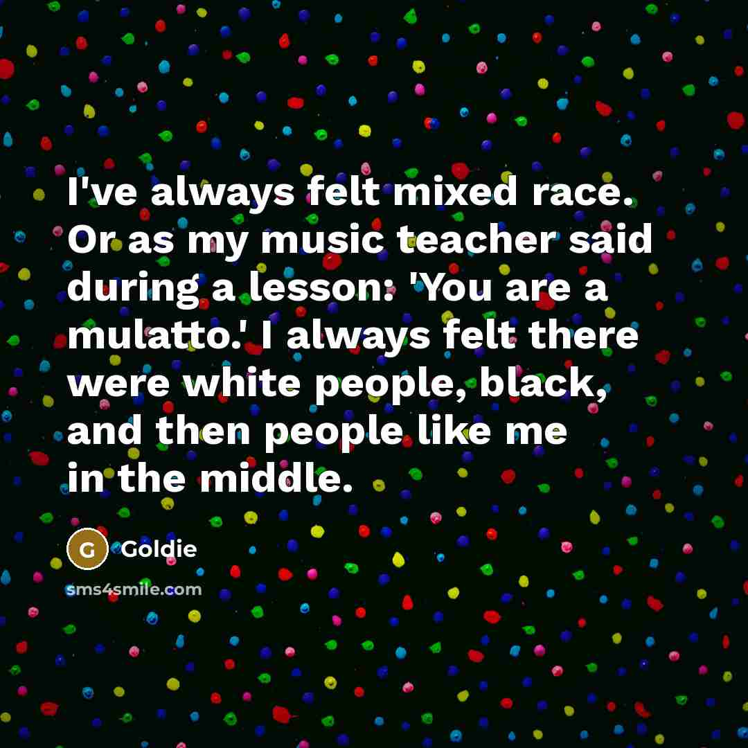“I've always felt mixed race. Or as my music teacher…” quote by Goldie