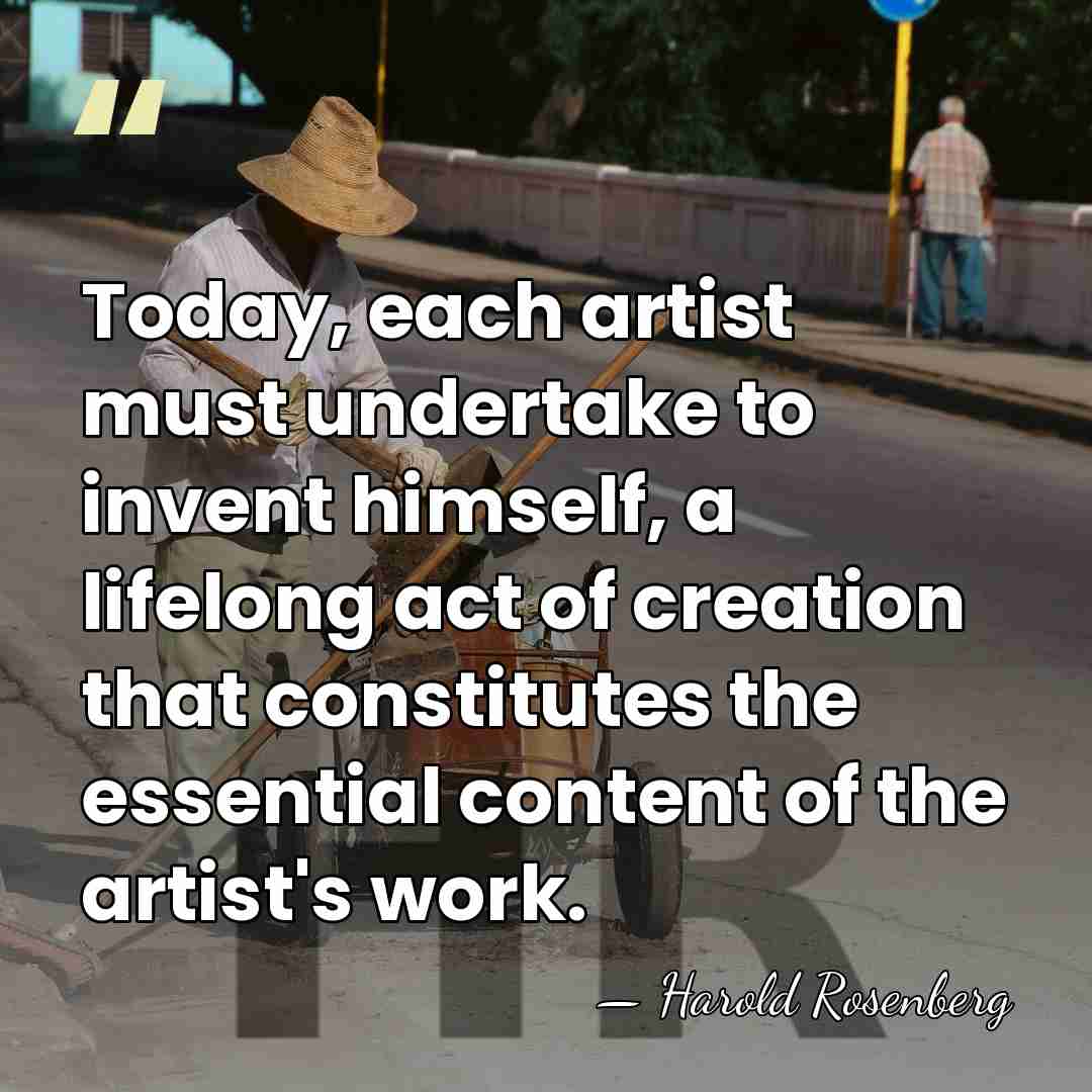 Today, each artist must undertake to invent himself, a lifelong act of&hellip; - Harold Rosenberg