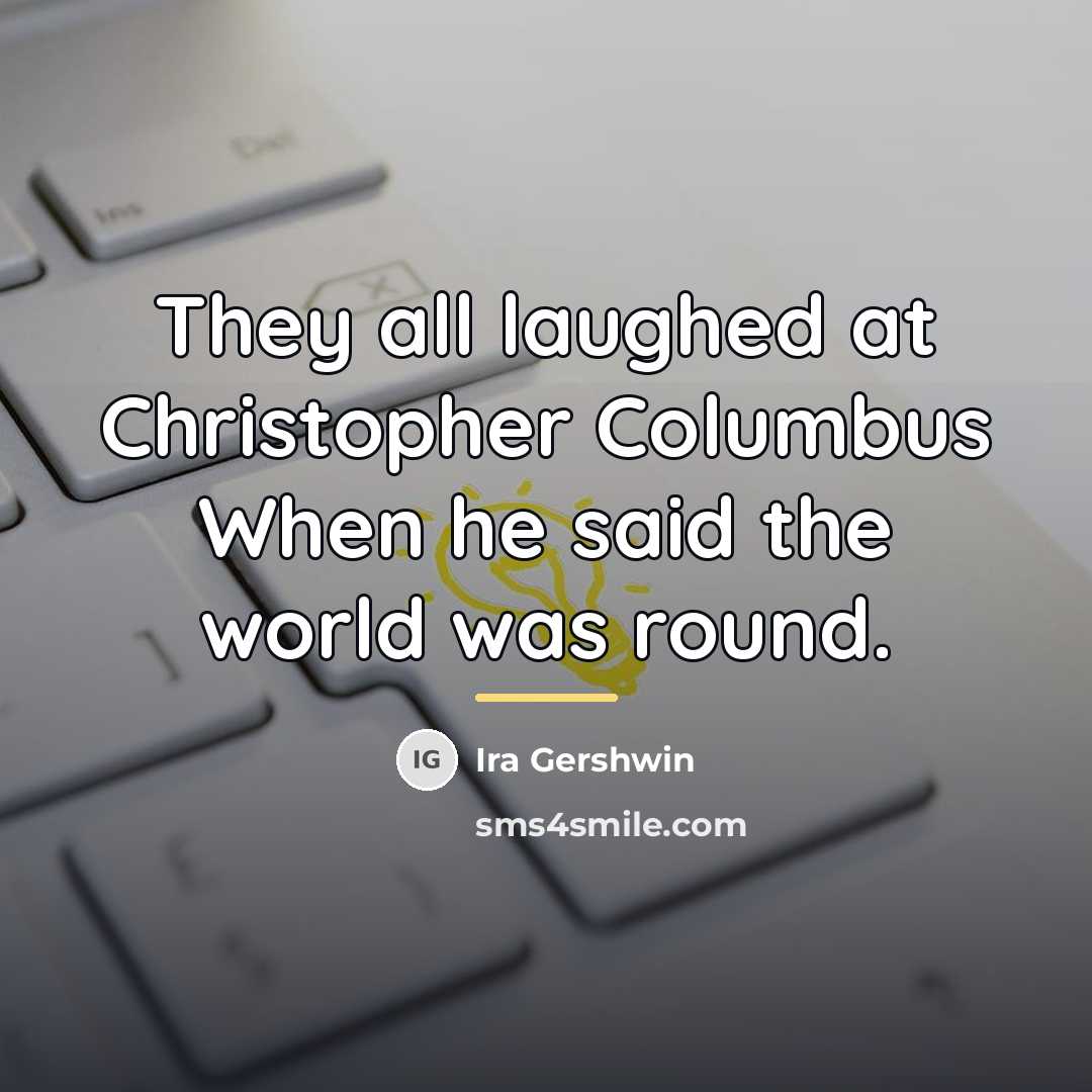 “They all laughed at Christopher Columbus When he said the…” quote by Ira Gershwin