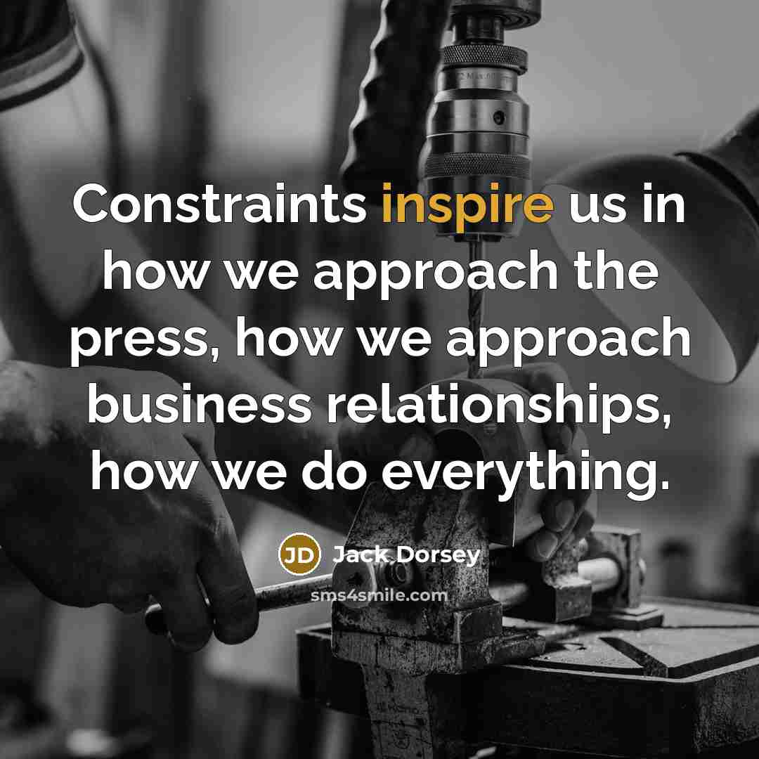 “Constraints inspire us in how we approach the press, how…” quote by Jack Dorsey
