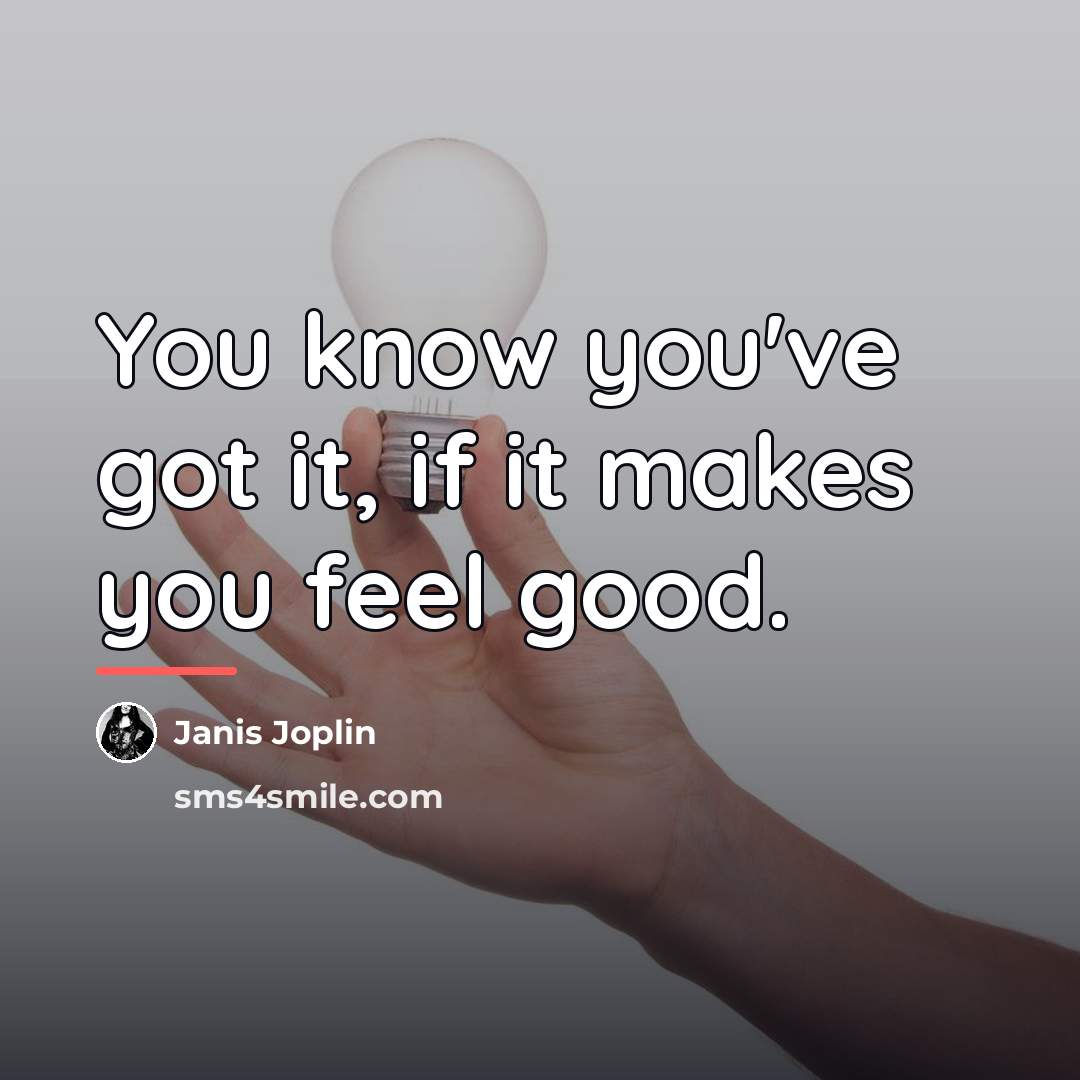 “You know you've got it, if it makes you feel…” quote by Janis Joplin
