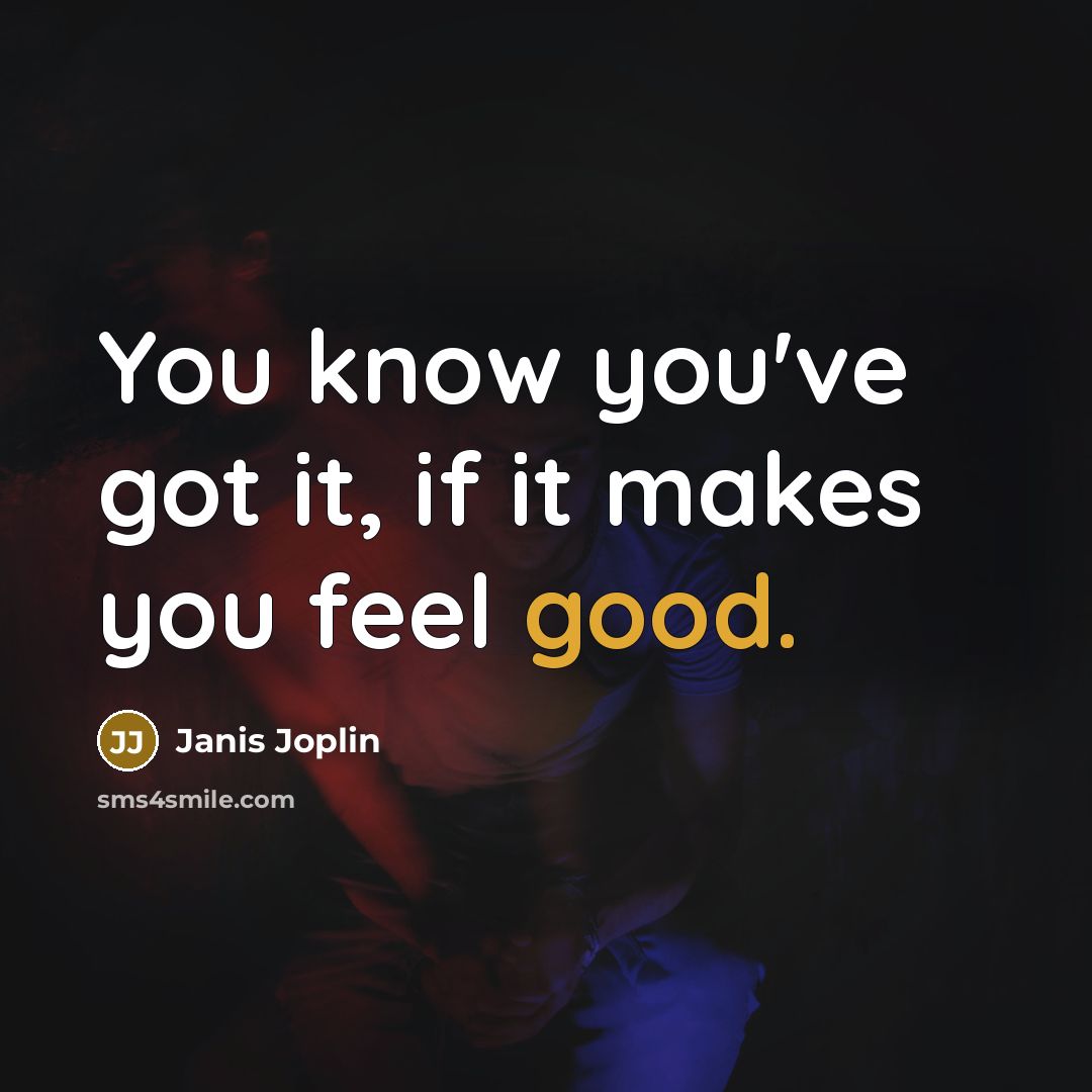 “You know you've got it, if it makes you feel good.” quote by Janis Joplin