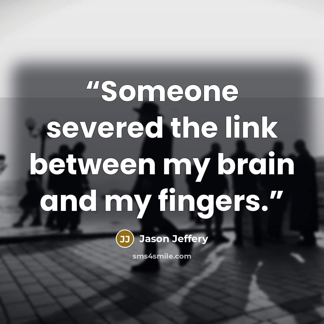 “Someone severed the link between my brain and my fingers.” quote by Jason Jeffery