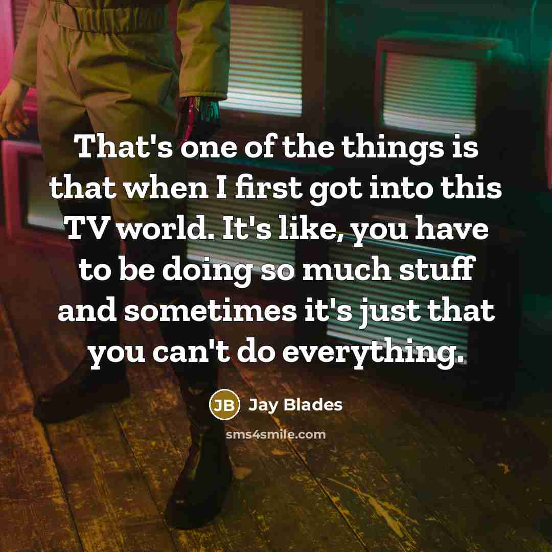 “That's one of the things is that when I first got into this TV world. It's like, you have to be doing so much stuff and sometimes it's just that you can't do everything.” quote by Jay Blades