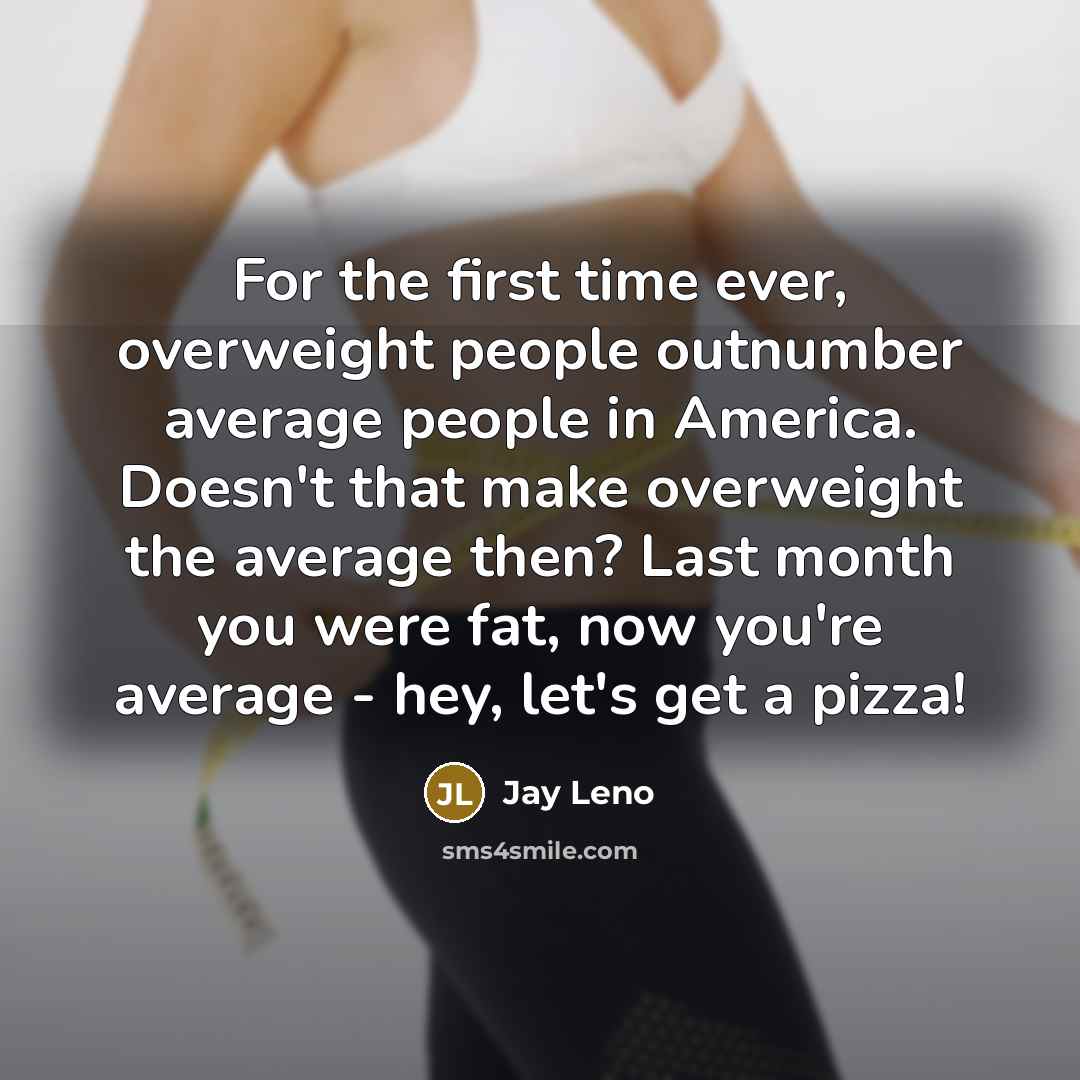 “For the first time ever, overweight people outnumber average people…” quote by Jay Leno