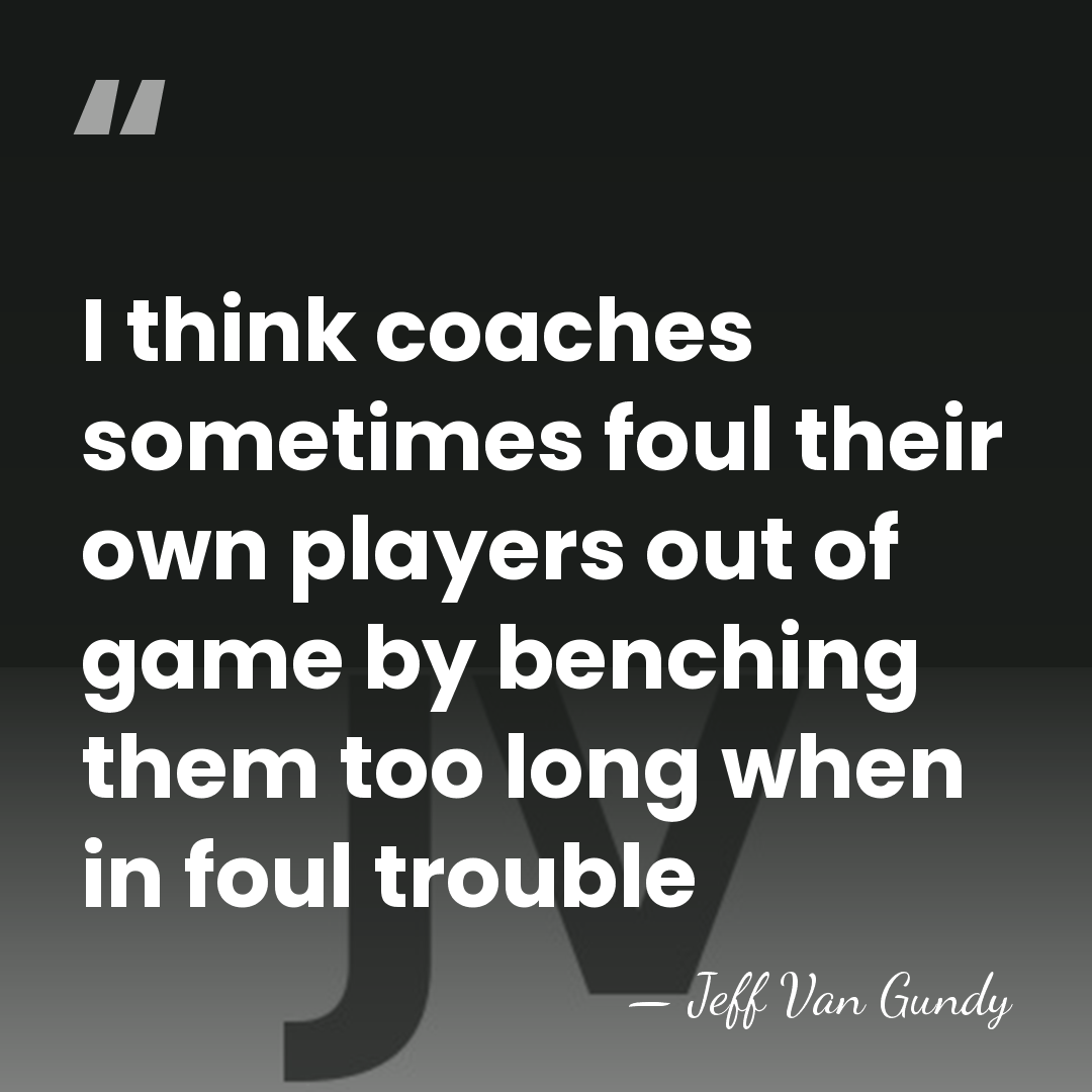 I think coaches sometimes foul their own players out of game by&hellip; - Jeff Van Gundy