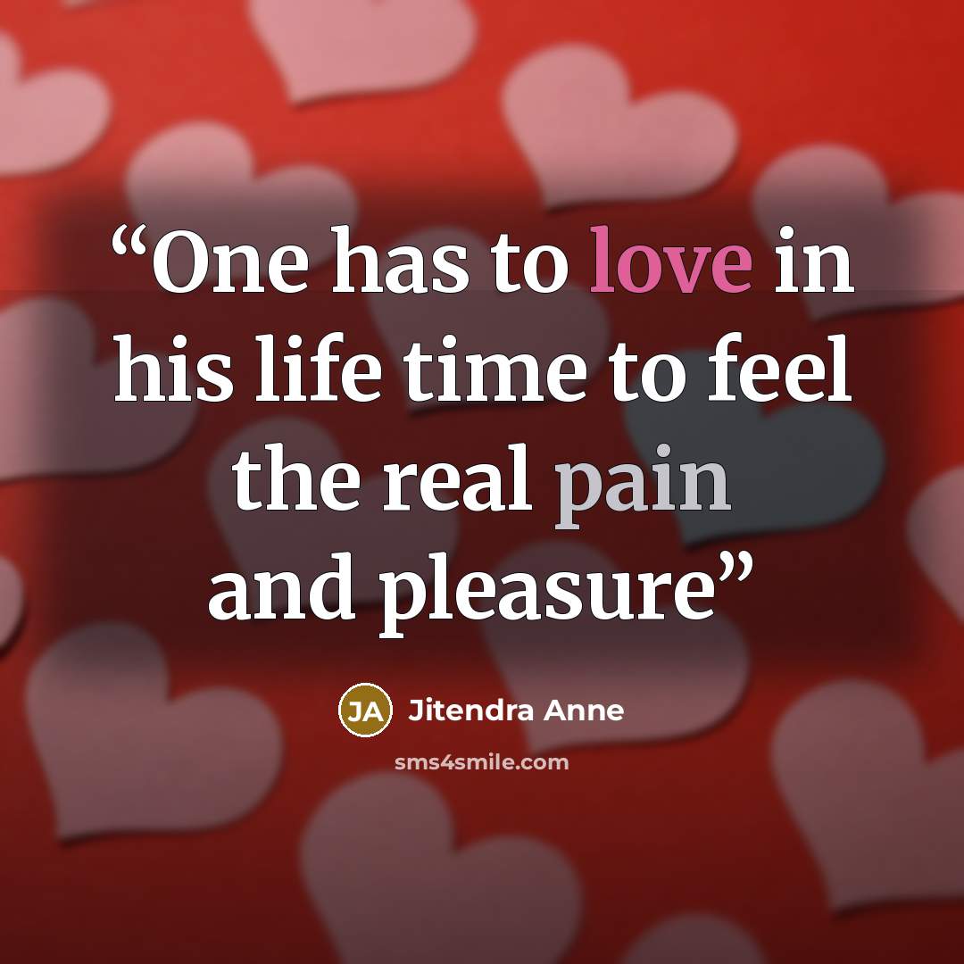 “One has to love in his life time to feel the real pain and pleasure” quote by Jitendra Anne