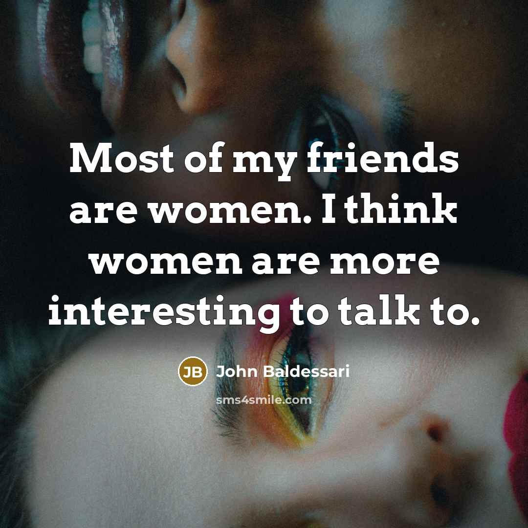 “Most of my friends are women. I think women are…” quote by John Baldessari
