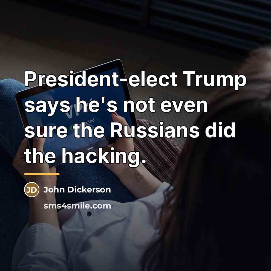 “President-elect Trump says he's not even sure the Russians did…” quote by John Dickerson