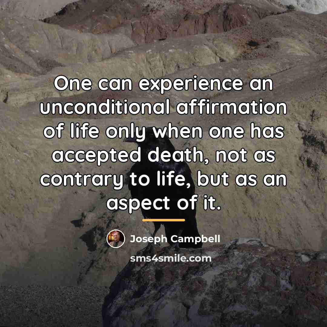 “One can experience an unconditional affirmation of life only when…” quote by Joseph Campbell
