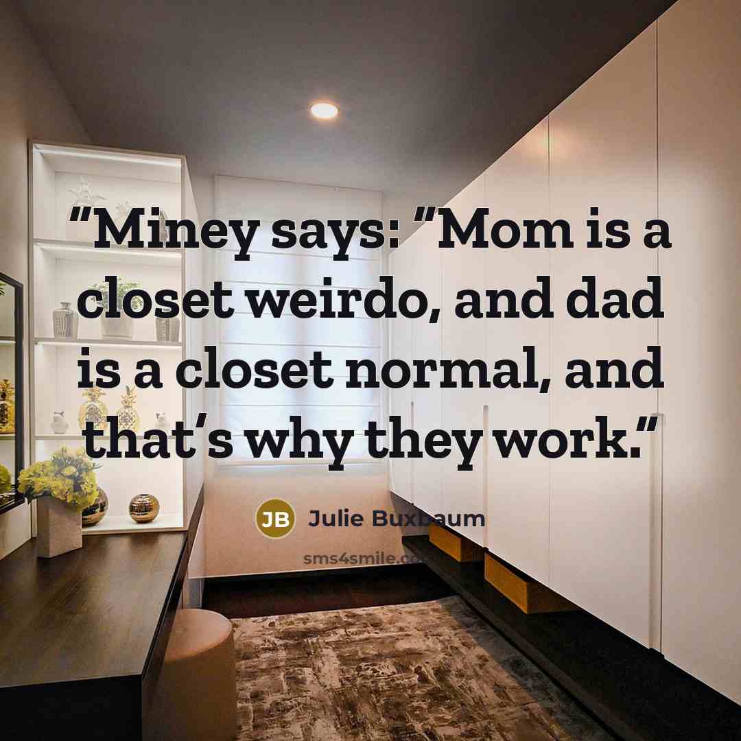 “Miney says: “Mom is a closet weirdo, and dad is a closet normal, and that’s why they work.” quote by Julie Buxbaum