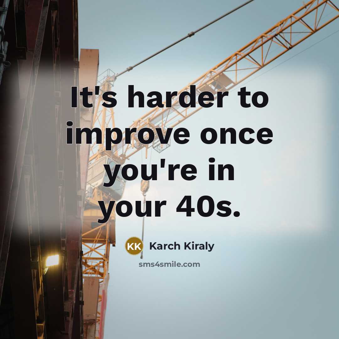 “It's harder to improve once you're in your 40s.…” quote by Karch Kiraly