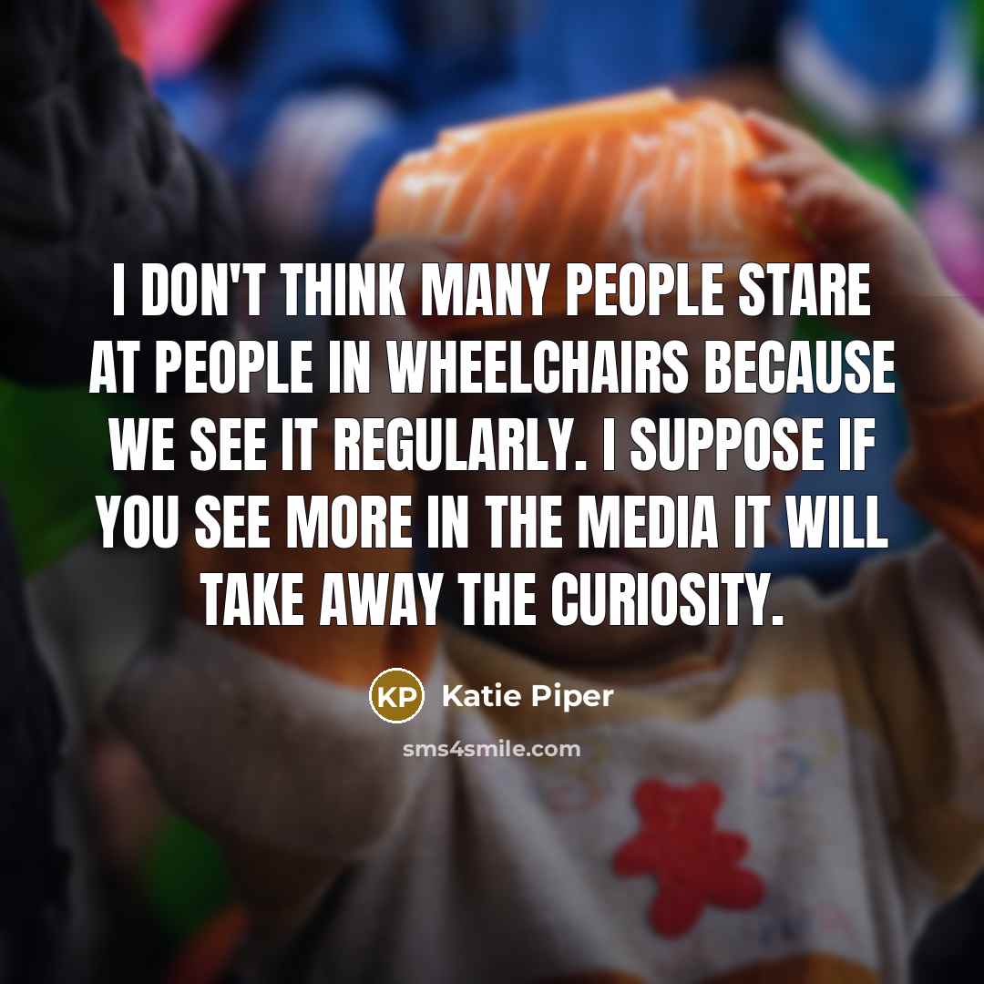“I don't think many people stare at people in wheelchairs…” quote by Katie Piper