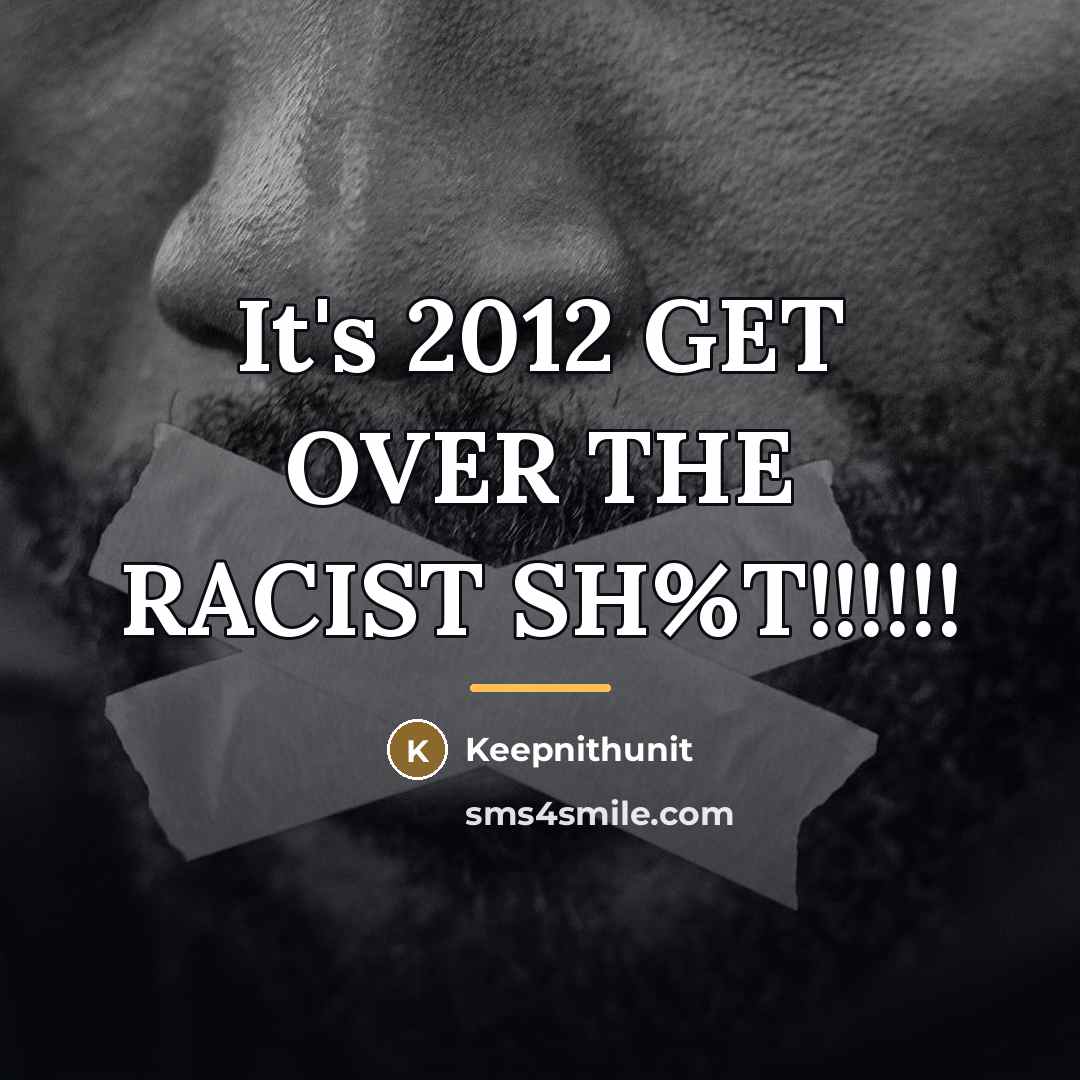 “It's 2012 GET OVER THE RACIST SH%T!!!!!!…” quote by Keepnithunit