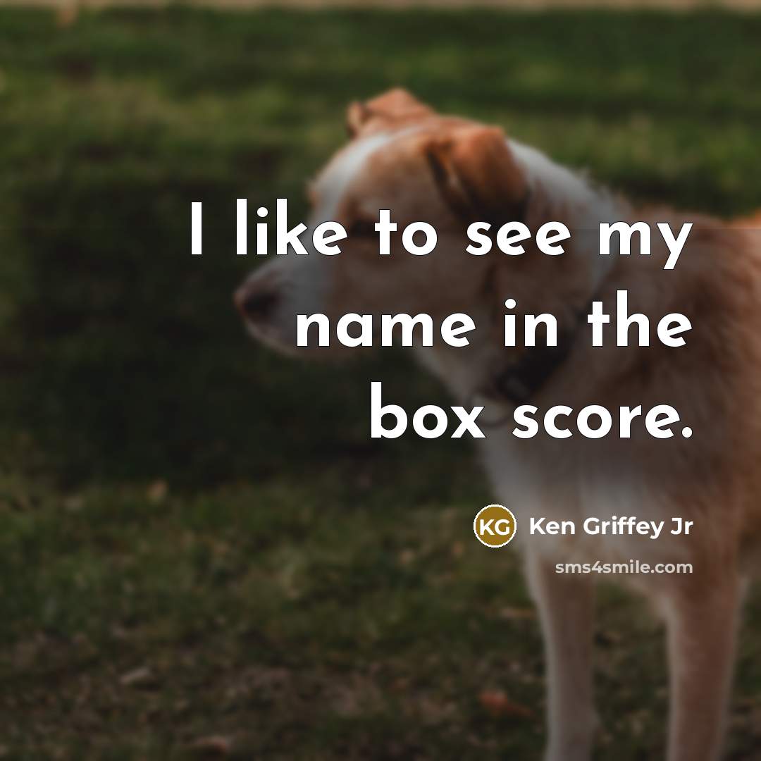“I like to see my name in the box score.…” quote by Ken Griffey Jr