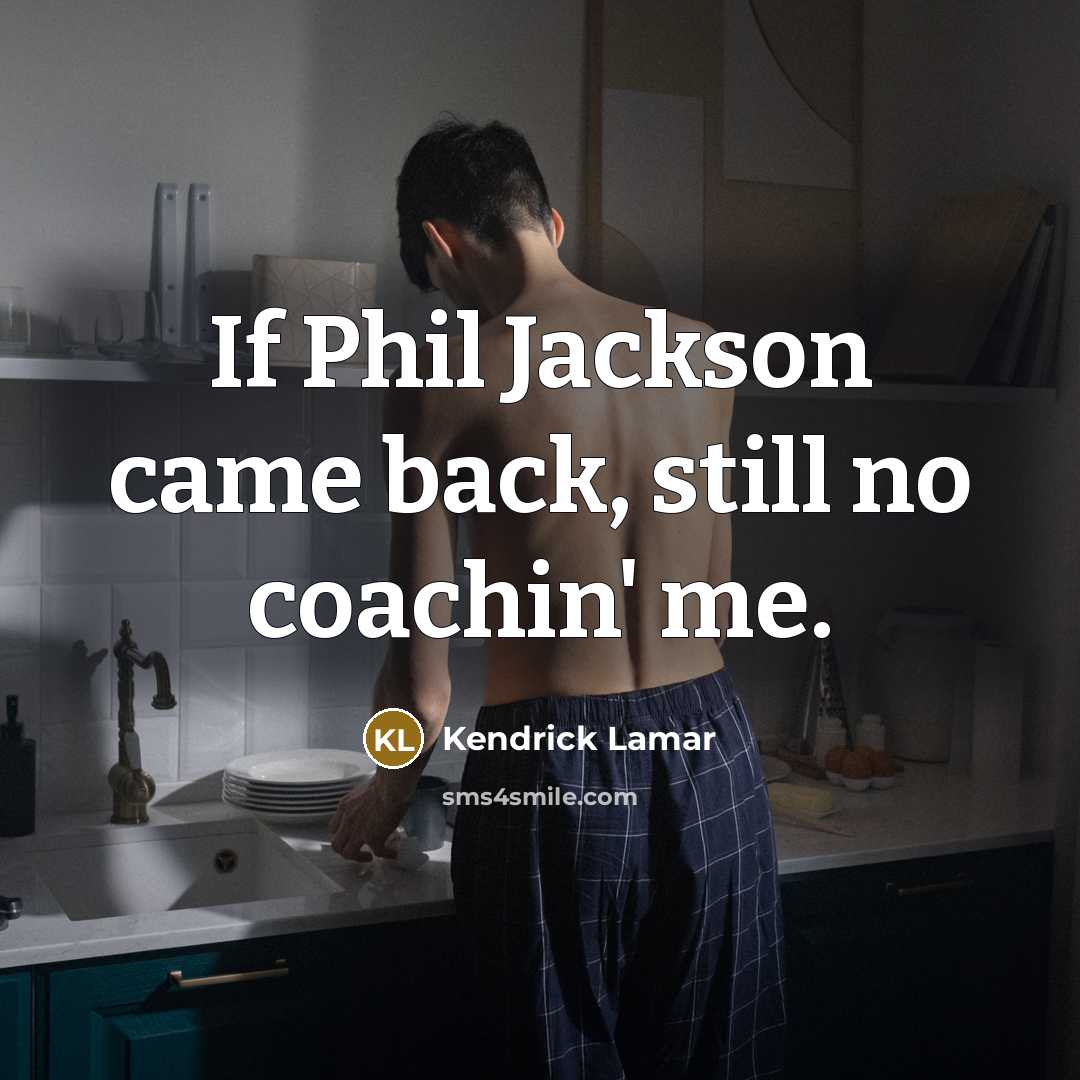 “If Phil Jackson came back, still no coachin' me.” quote by Kendrick Lamar
