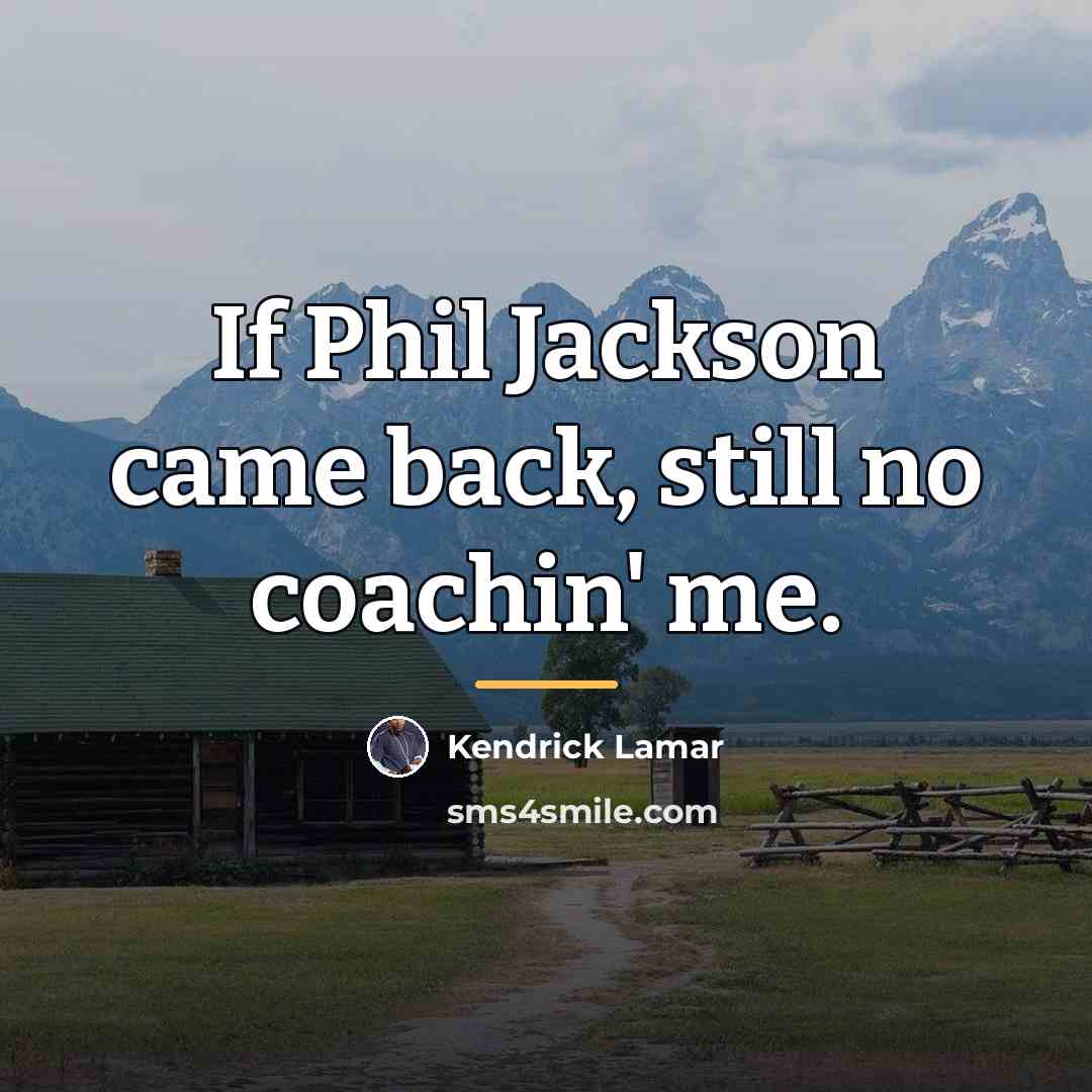 “If Phil Jackson came back, still no coachin' me.…” quote by Kendrick Lamar