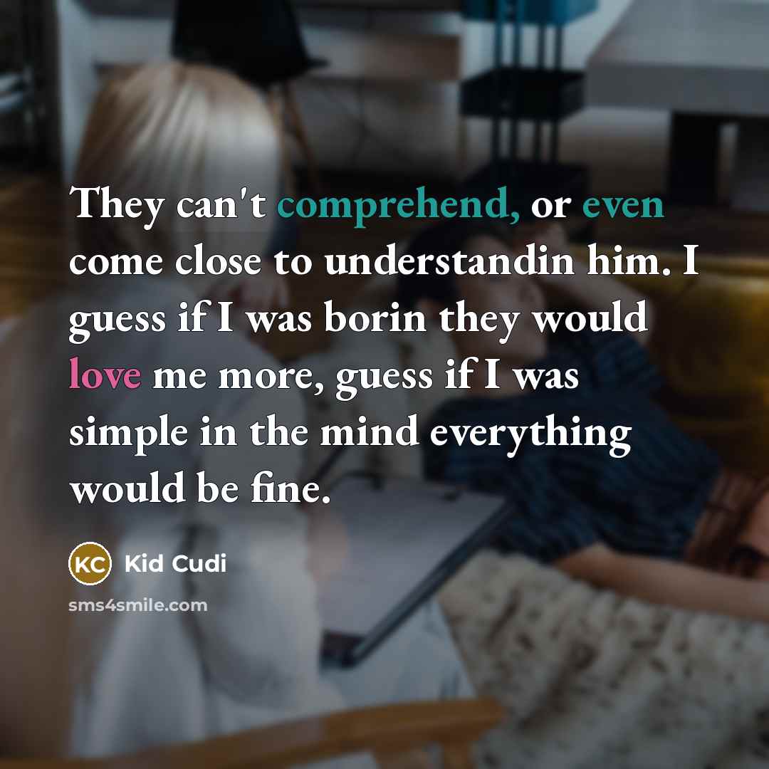“They can't comprehend, or even come close to understandin him. I guess if I was borin they would love me more, guess if I was simple in the mind everything would be fine.” quote by Kid Cudi
