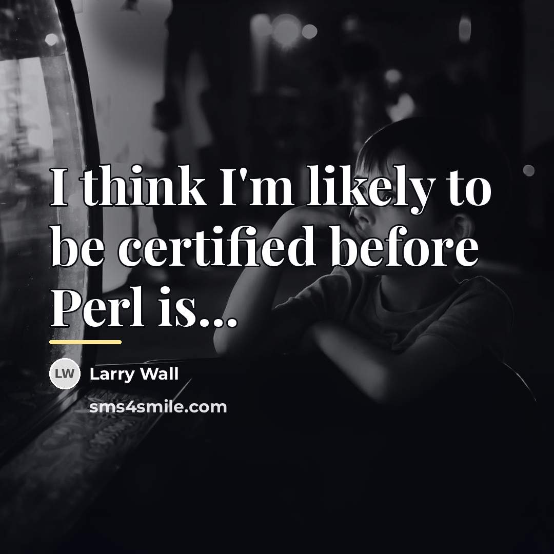 “I think I'm likely to be certified before Perl is...…” quote by Larry Wall