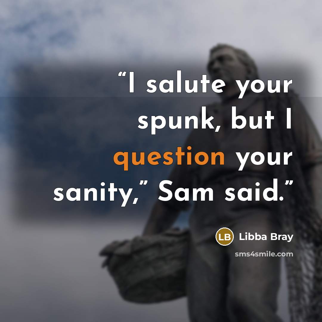 “I salute your spunk, but I question your sanity,” Sam said.” quote by Libba Bray
