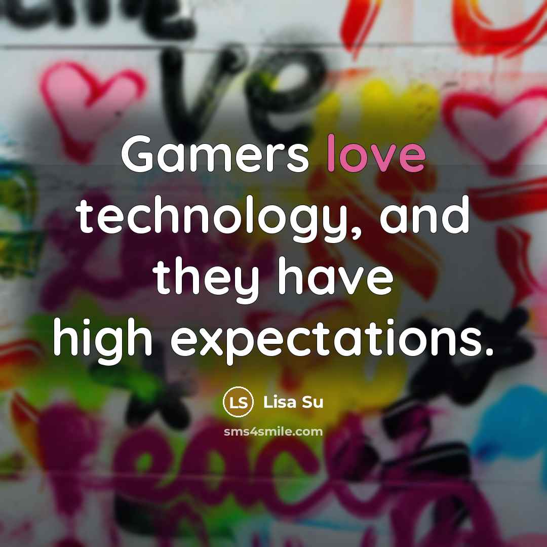 “Gamers love technology, and they have high expectations.…” quote by Lisa Su