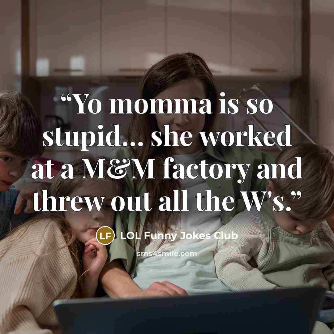 “Yo momma is so stupid… she worked at a M&M factory and threw out all the W's.” quote by LOL Funny Jokes Club