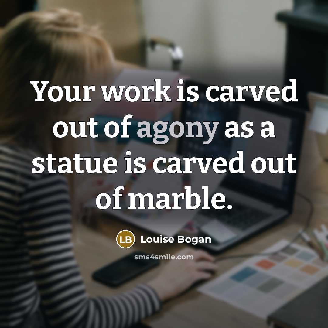 “Your work is carved out of agony as a statue…” quote by Louise Bogan