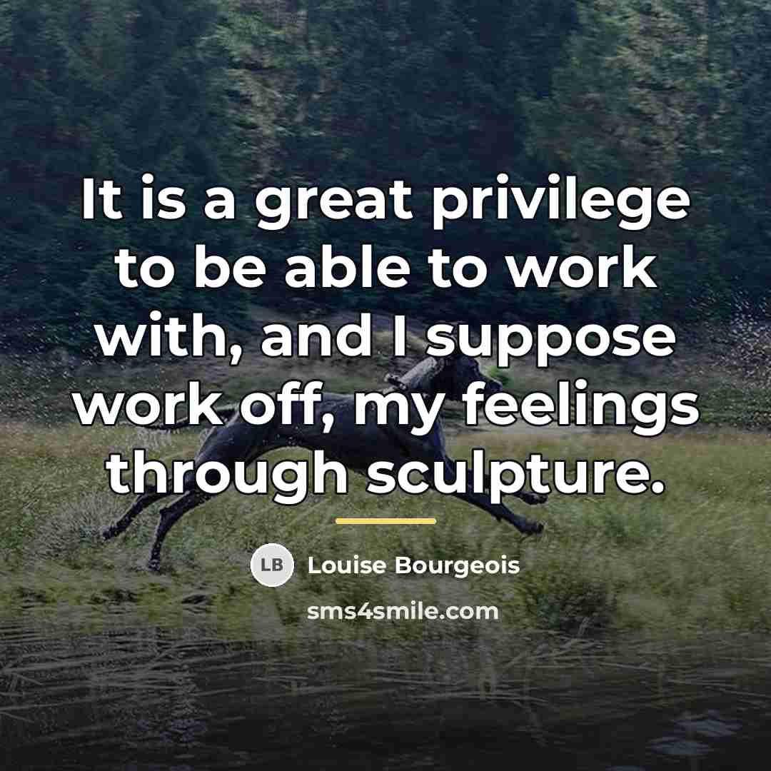 “It is a great privilege to be able to work…” quote by Louise Bourgeois