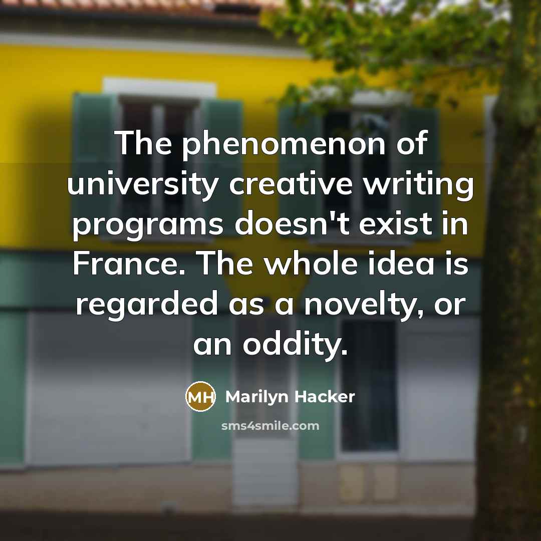 “The phenomenon of university creative writing programs doesn't exist in…” quote by Marilyn Hacker