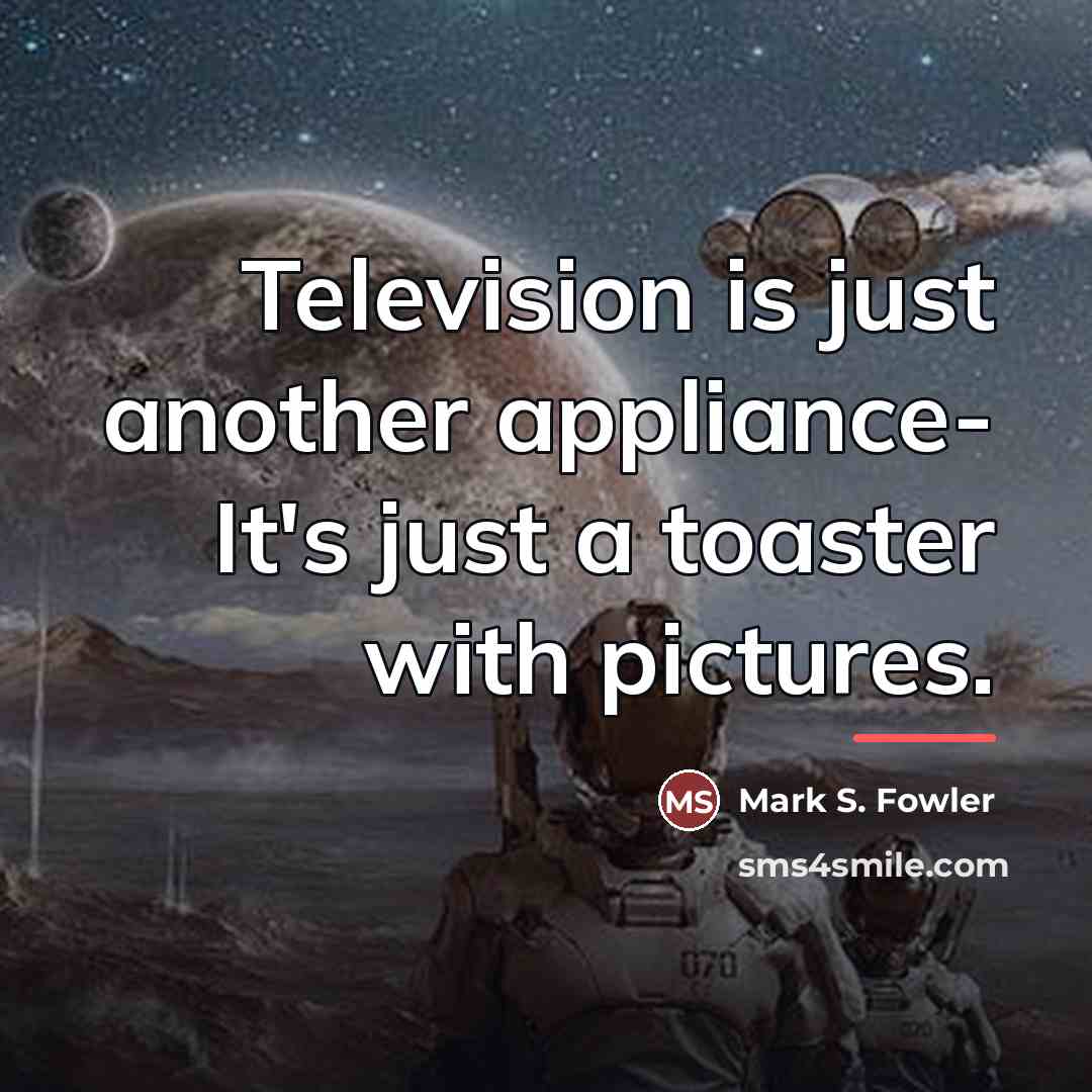 “Television is just another appliance- It's just a toaster with…” quote by Mark S. Fowler