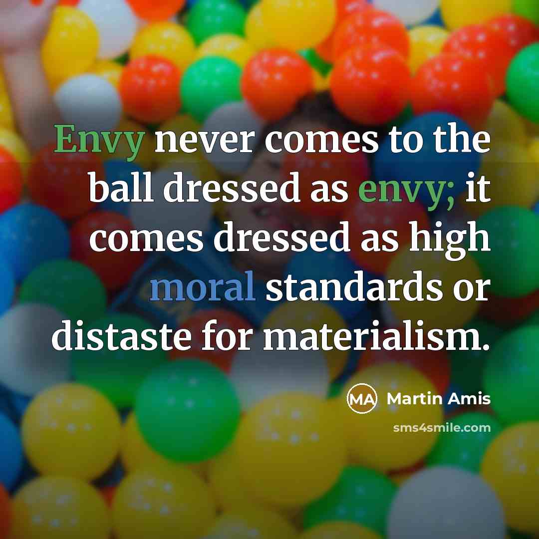 “Envy never comes to the ball dressed as envy; it…” quote by Martin Amis